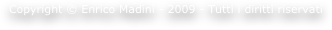 Copyright © Enrico Madini - 2009 - Tutti i diritti riservati