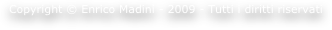 Copyright © Enrico Madini - 2009 - Tutti i diritti riservati